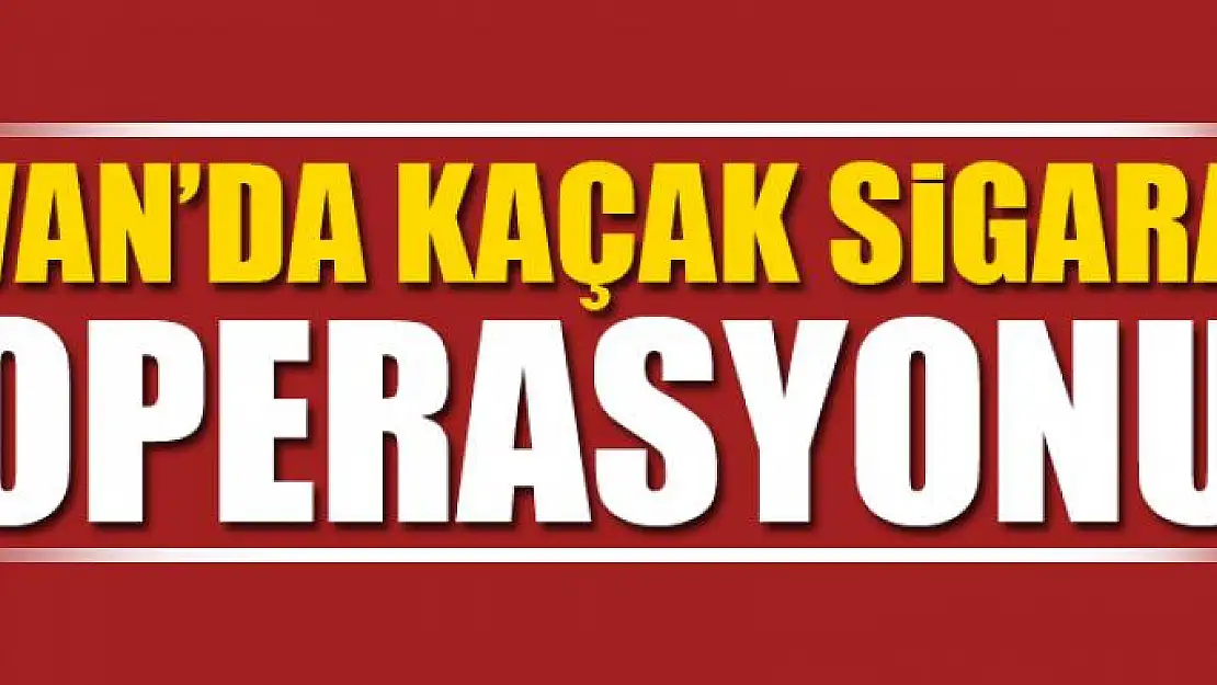 Van'da Kaçak Sigara Operasyonu