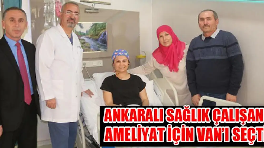 Ankaralı sağlık çalışanı ameliyat için Van'ı seçti