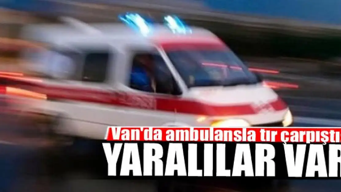 Van'da ambulansla tır çarpıştı: 4 yaralı