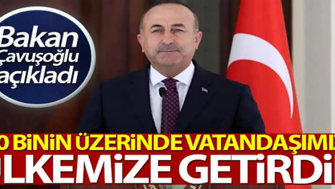 Bakan Çavuşoğlu: 'Bugüne kadar 60 bin üzerinde vatandaşımızı ülkemize getirdik'