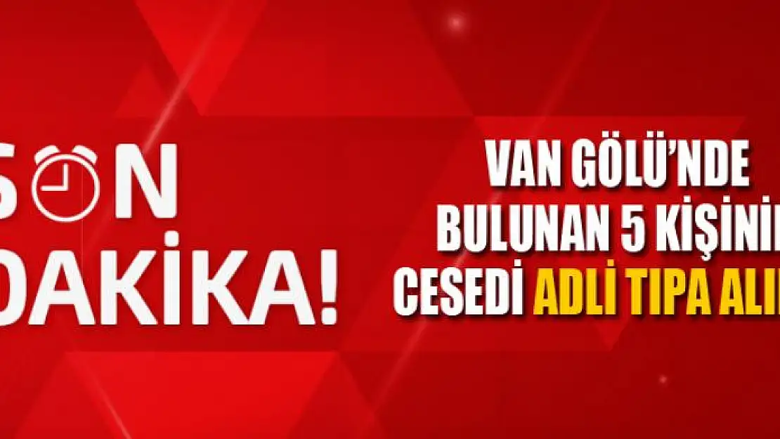 Van Gölü'nde bulunan 5 kişinin cesedi Adli Tıpa alındı