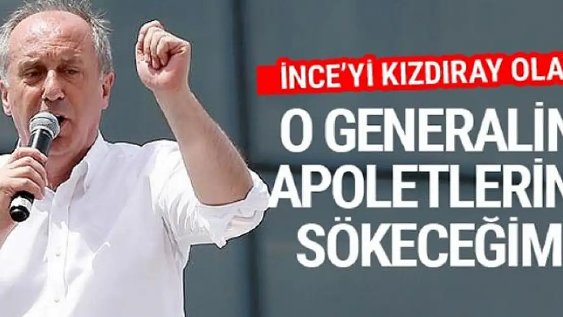 İnce: O generalin apoletlerini sökeceğim