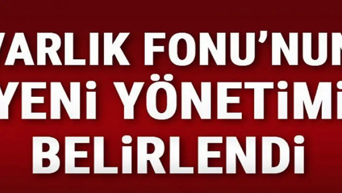 Varlık Fonu'nun yeni yönetimi belirlendi