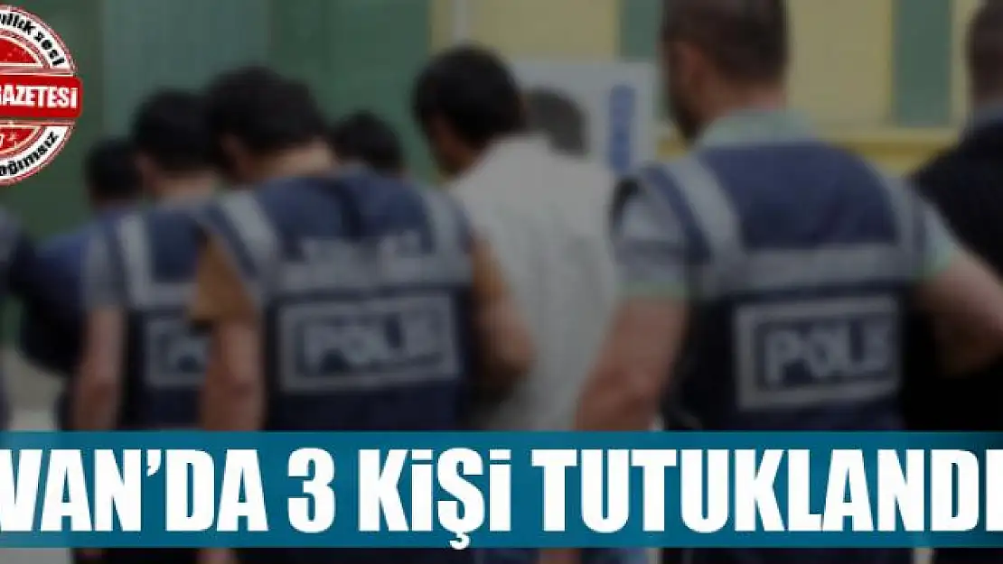 Van'da 3 kişi tutuklandı