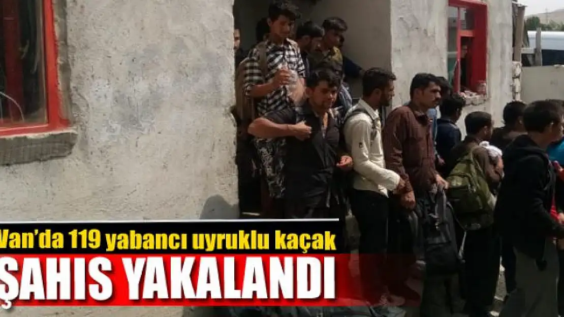 Van'da 119 yabancı uyruklu kaçak şahıs yakalandı