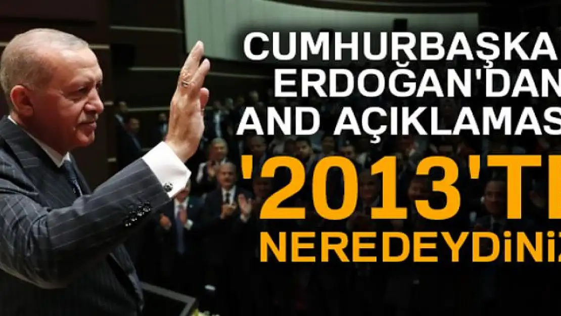 Cumhurbaşkanı Erdoğan'dan and açıklaması! '2013'te neredeydiniz'