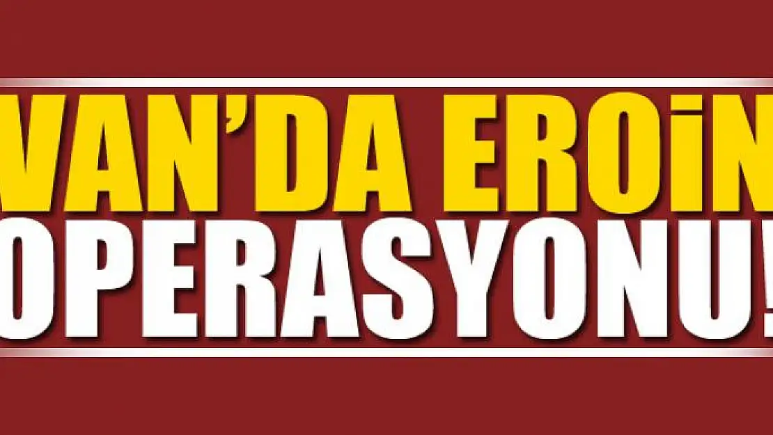 Van'da Eroin Operasyonu 