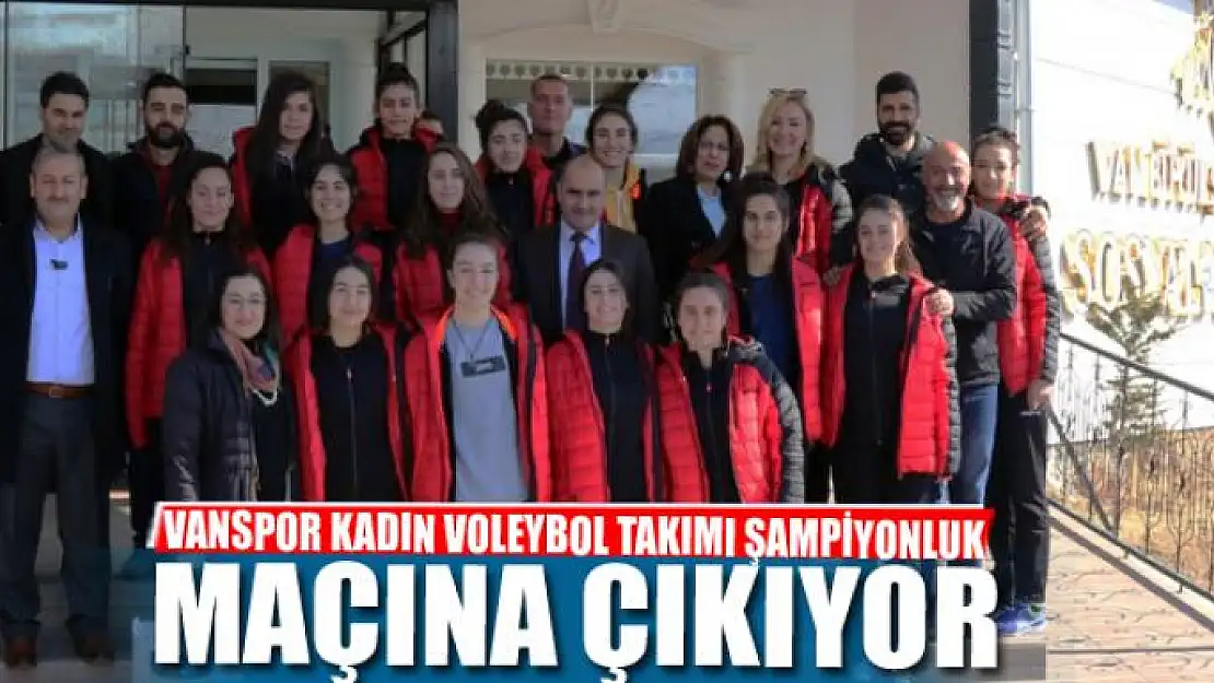 VANSPOR KADIN VOLEYBOL TAKIMI ŞAMPİYONLUK MAÇINA ÇIKIYOR