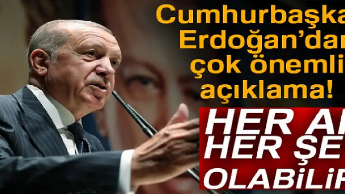 Cumhurbaşkanı Erdoğan: 'Her an her şey olabilir'