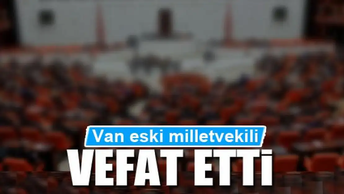 Van eski milletvekili vefat etti