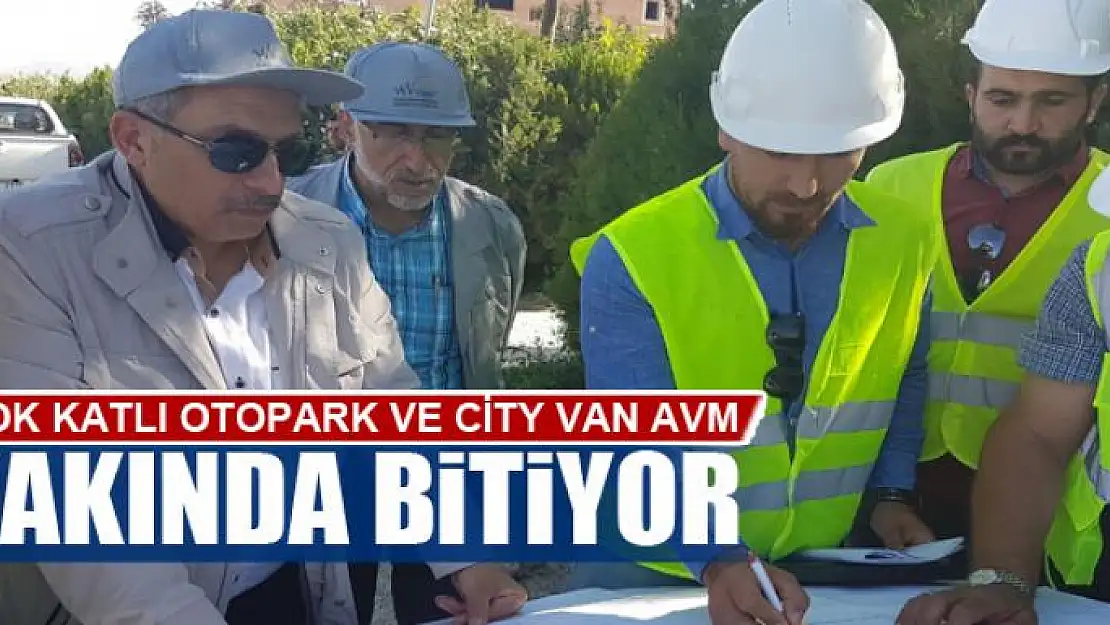 ÇOK KATLI OTOPARK VE CİTY VAN AVM BİTİYOR