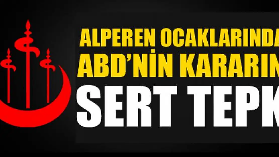 ALPEREN OCAKLARINDAN ABD'NİN KARARINA SERT TEPKİ