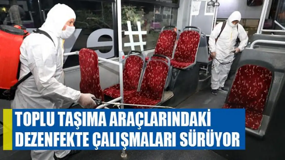 Toplu taşıma araçlarındaki dezenfekte çalışmaları sürüyor