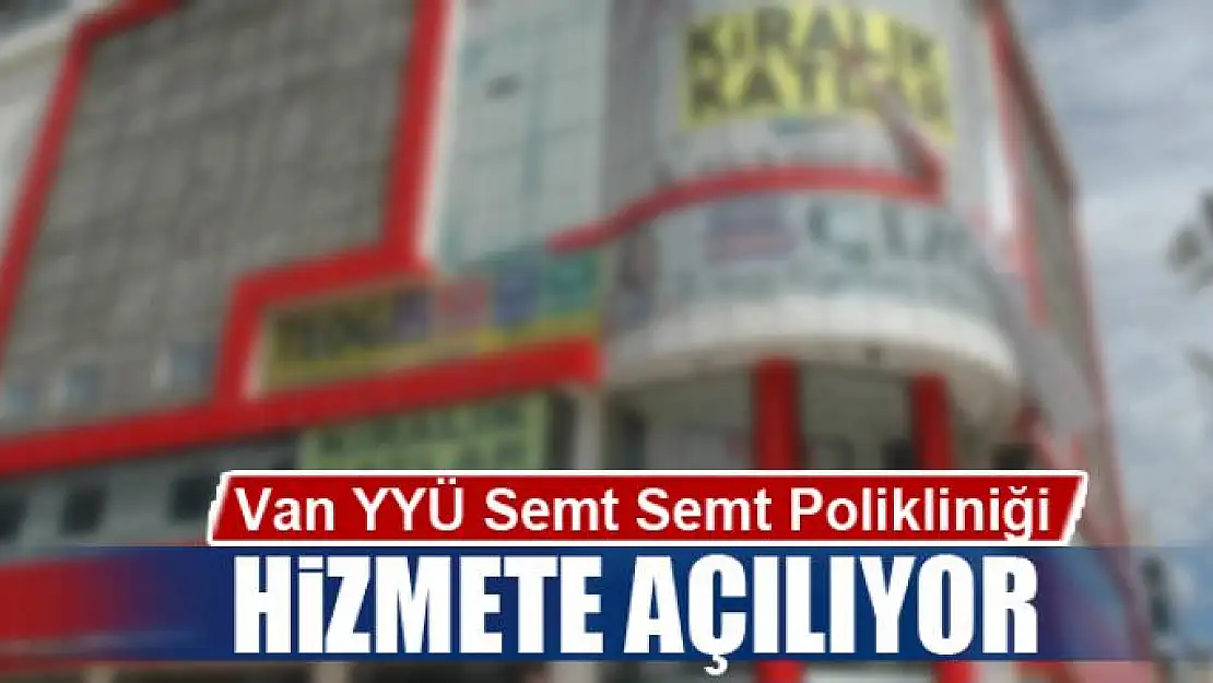 Van YYÜ Semt Polikliniği hizmete açılıyor