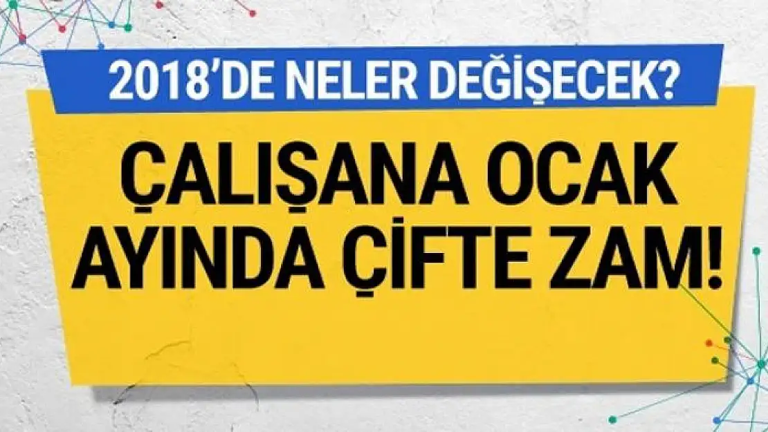 Çalışana ocak ayında çifte zam