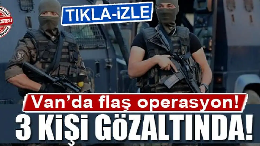 Van'da operasyon! 3 kişi gözaltında!