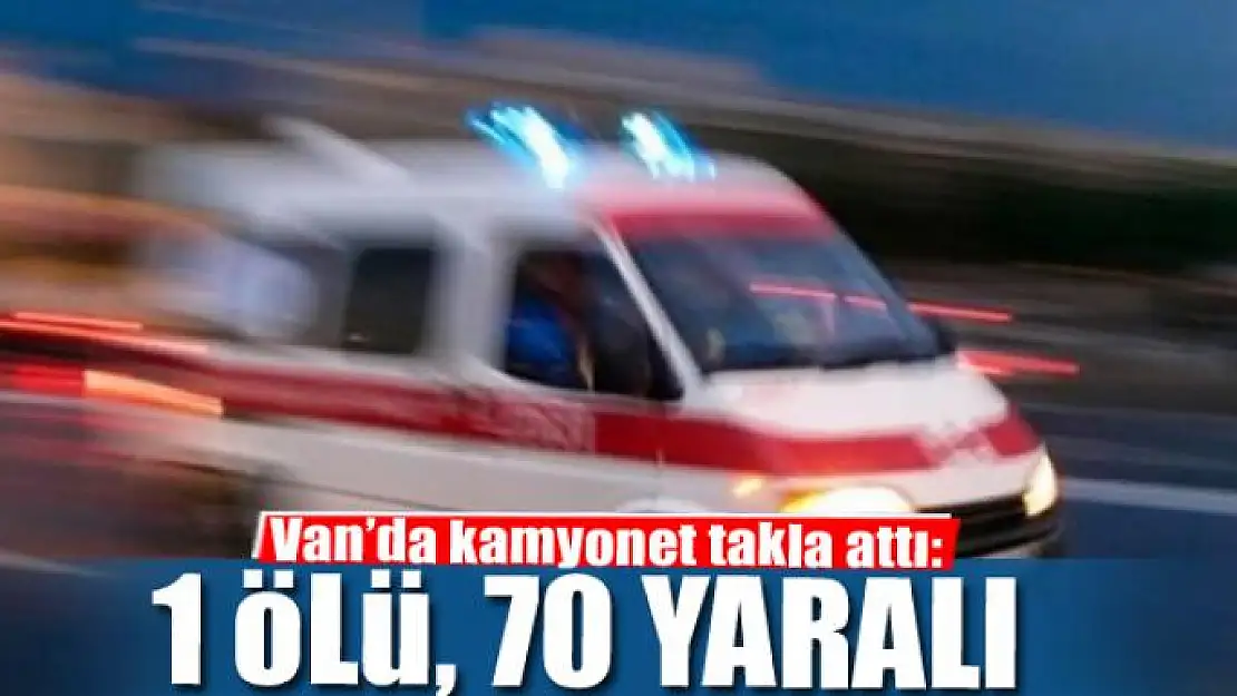 Van'da kamyonet takla attı: 1 ölü, 70 yaralı