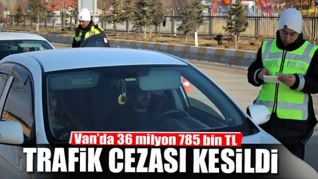 Van'da 36 milyon 785 bin TL trafik cezası kesildi