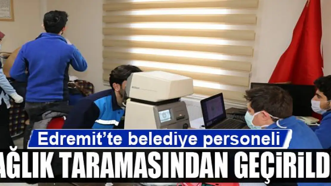 Edremit'te belediye personeli sağlık taramasından geçirildi