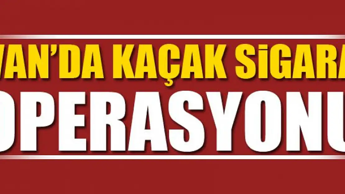 Van'da kaçak sigara operasyonu