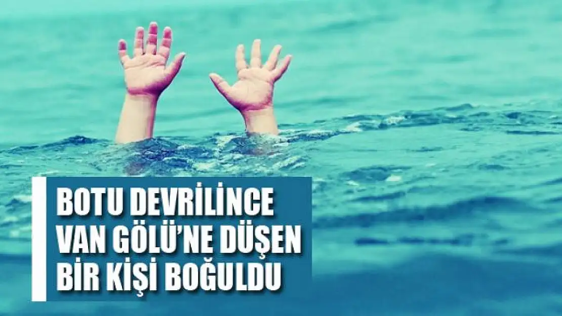 Botu devrilince Van Gölü'ne düşen bir kişi boğuldu