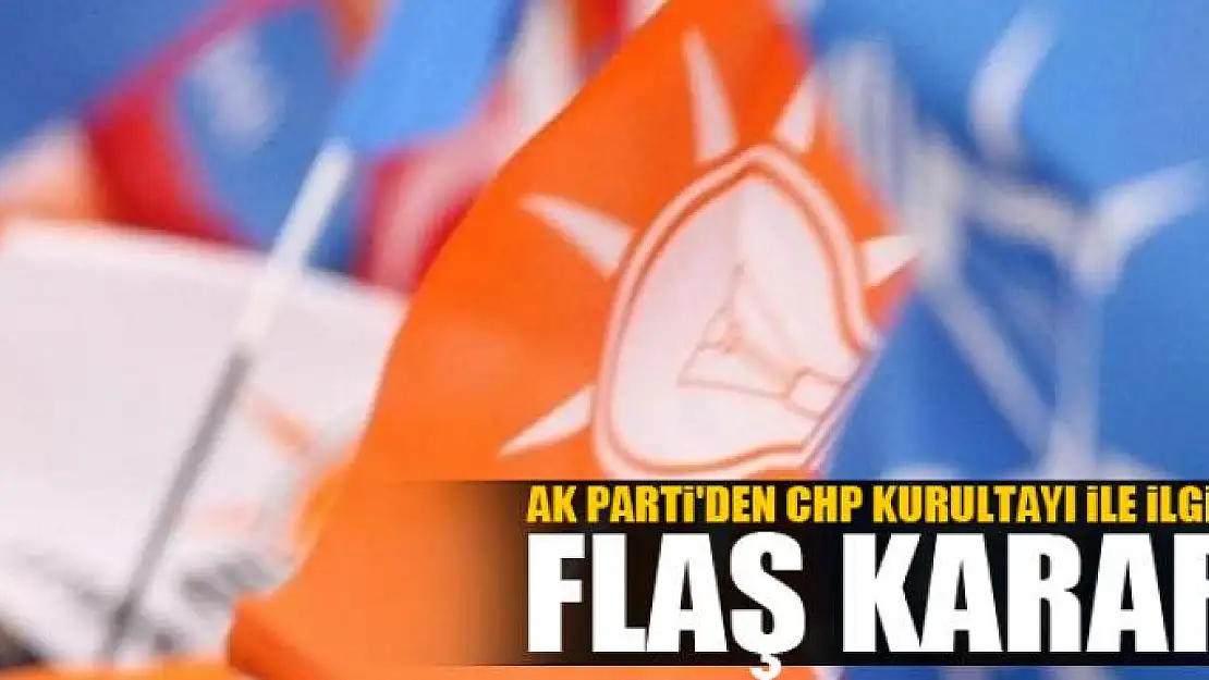 AK Parti'den CHP kurultayı ile ilgili flaş karar 