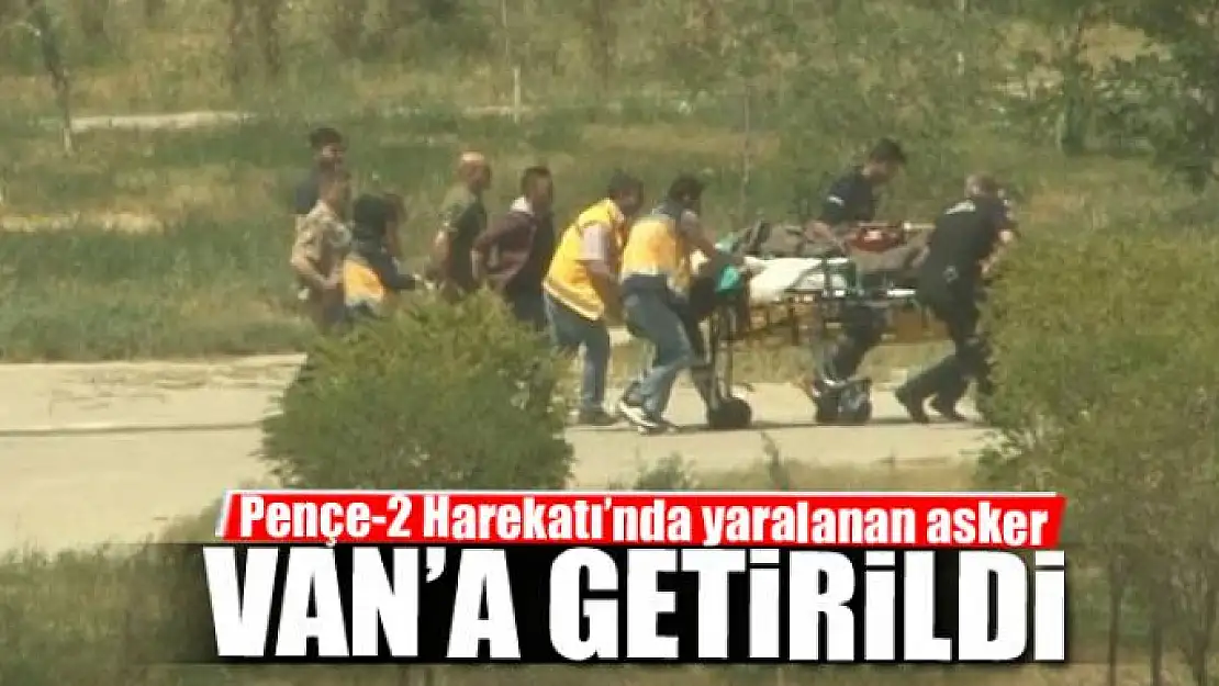 Pençe-2 Harekatı'nda yaralanan asker Van'a getirildi