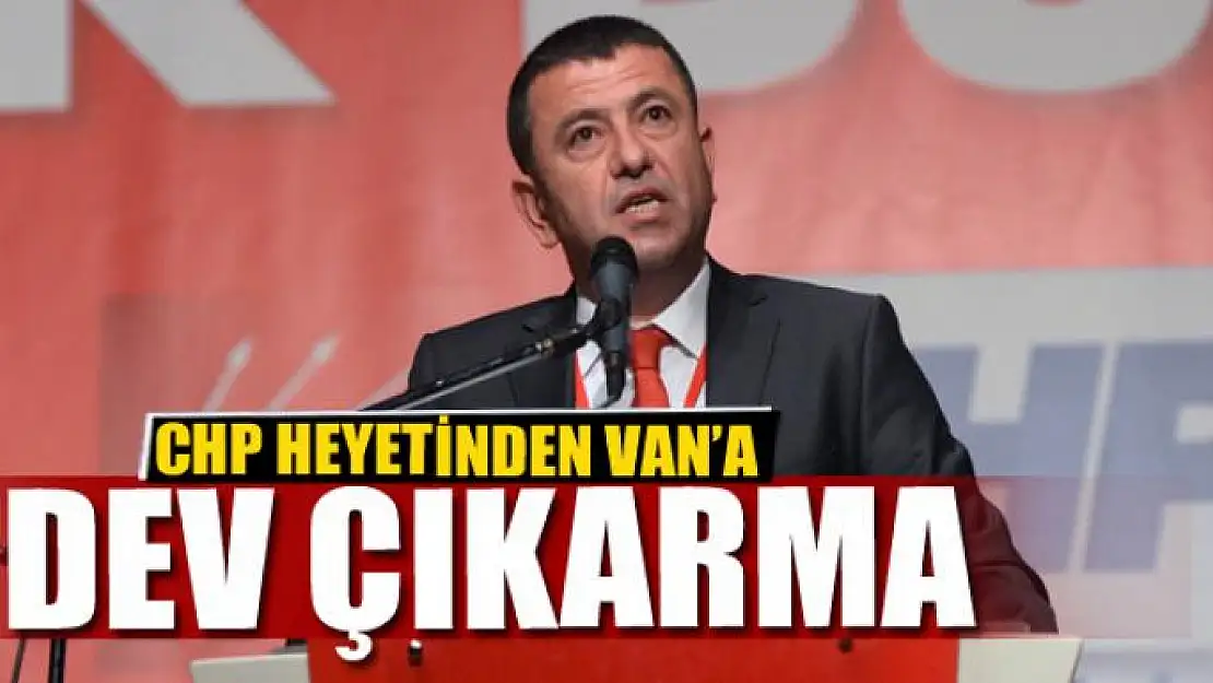 CHP HEYETİNDEN VAN'A DEV ÇIKARMA