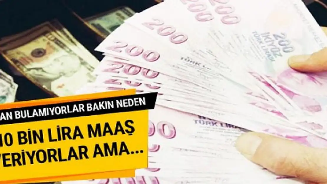 10 bin lira maaş veriyorlar ama çalışacak kimse yok