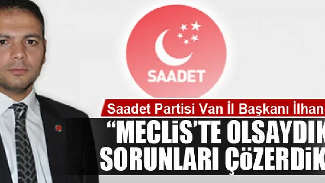 'MECLİS'TE OLSAYDIK SORUNLARI ÇÖZERDİK'