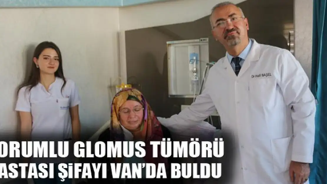 Çorumlu glomus tümörü hastası şifayı Van'da buldu