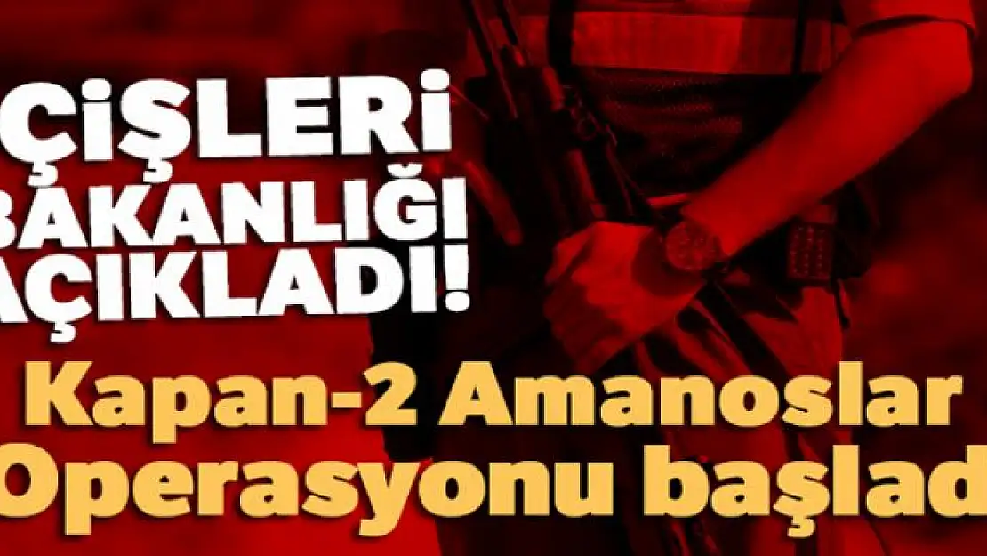 İçişleri Bakanlığı açıkladı! Kapan-2 Amanoslar Operasyonu başladı