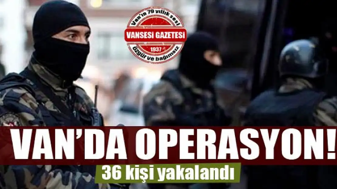 Van'da operasyon: 36 kişi yakalandı