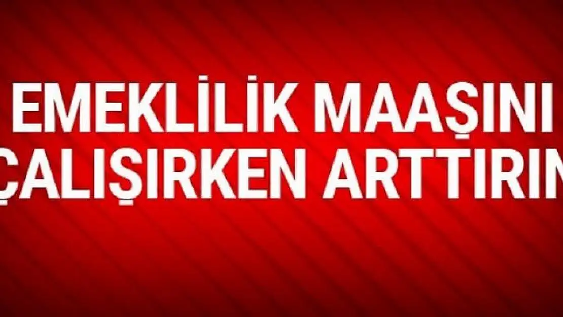 Emeklilik maaşınızı çalışırken arttırın