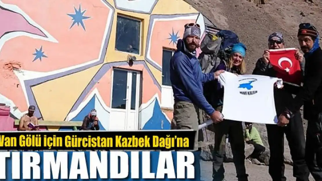 Van Gölü için Gürcistan Kazbek Dağı'na tırmandılar