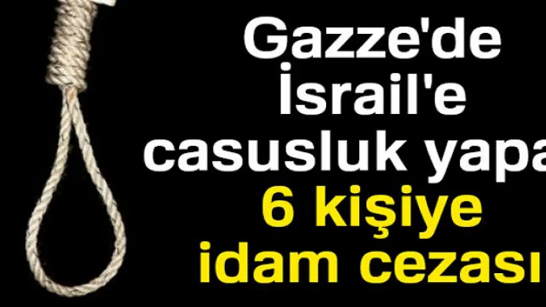 Gazze'de İsrail'e casusluk yapan 6 kişiye idam