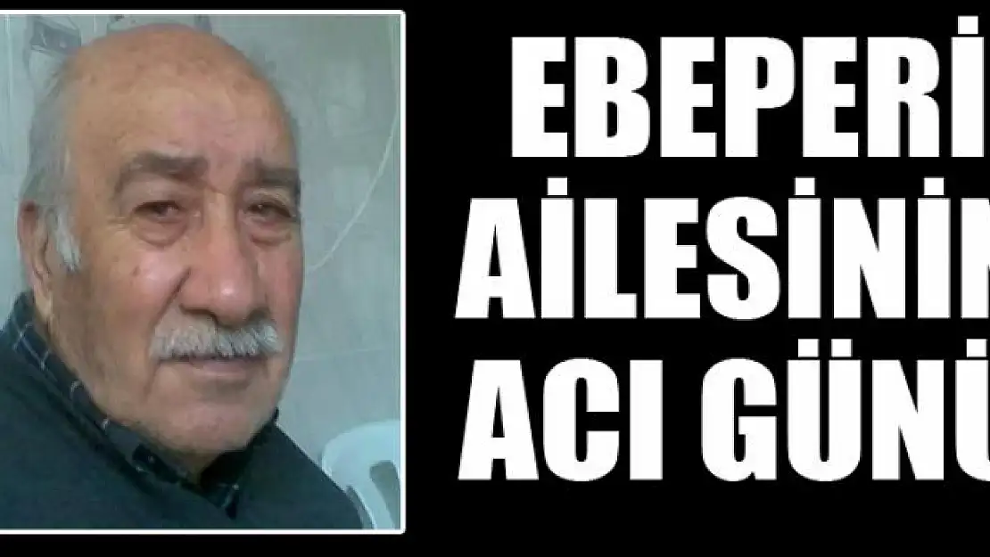 EBEPERİ AİLESİNİN ACI GÜNÜ