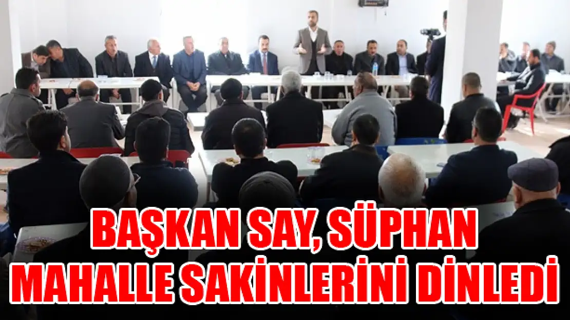 Başkan Say, Süphan Mahalle sakinlerini dinledi