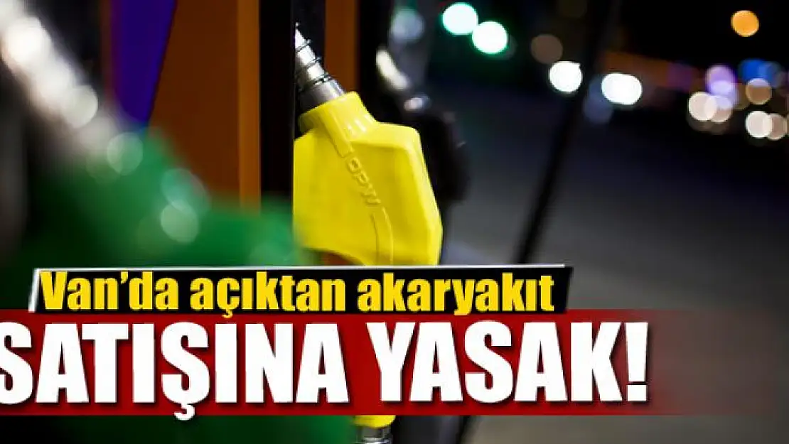 Van'da açıktan akaryakıt satışına yasak