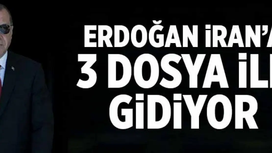 Erdoğan İran'a üç dosya ile gidiyor  