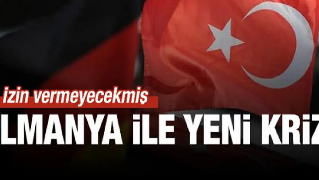 Almanya ile yeni kriz! 'İzin vermeyeceğiz'