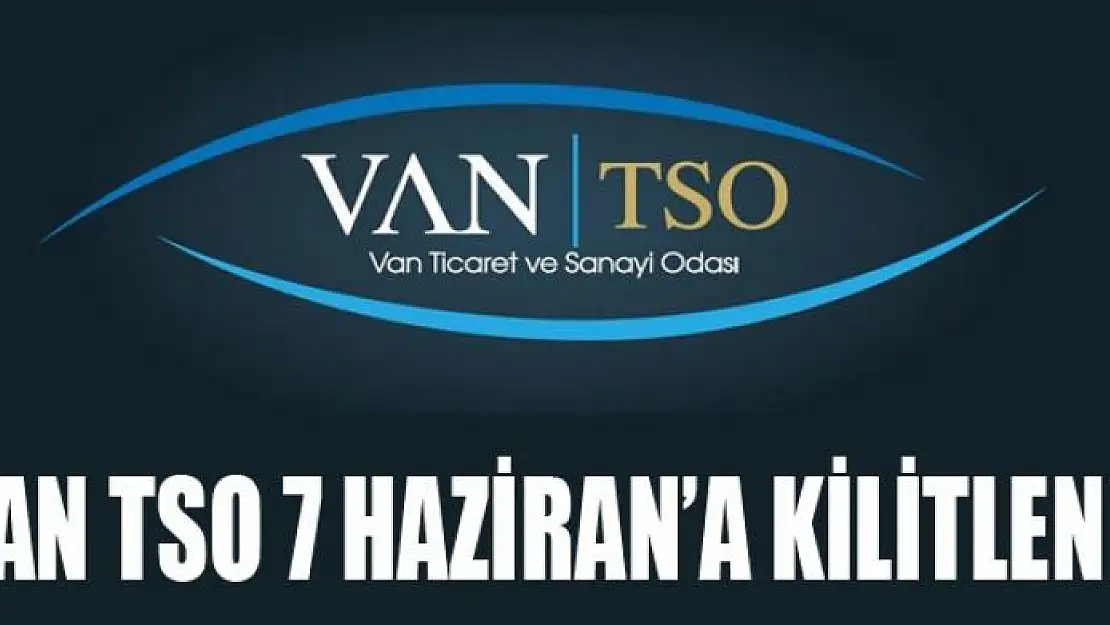 VAN TSO 7 HAZİRAN'A KİLİTLENDİ