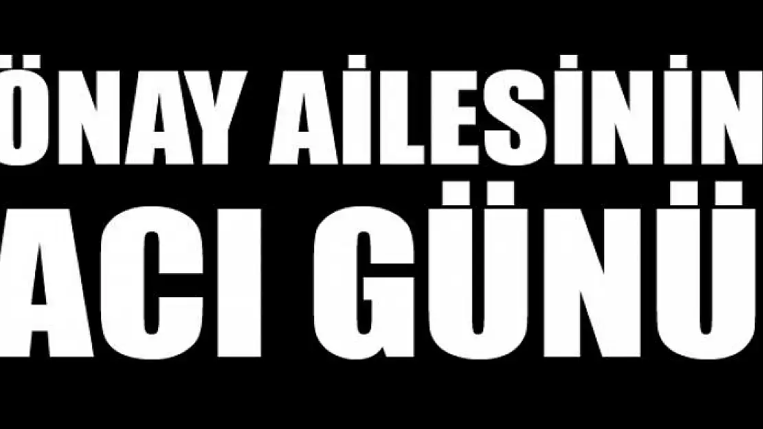 Önay ailesinin acı günü