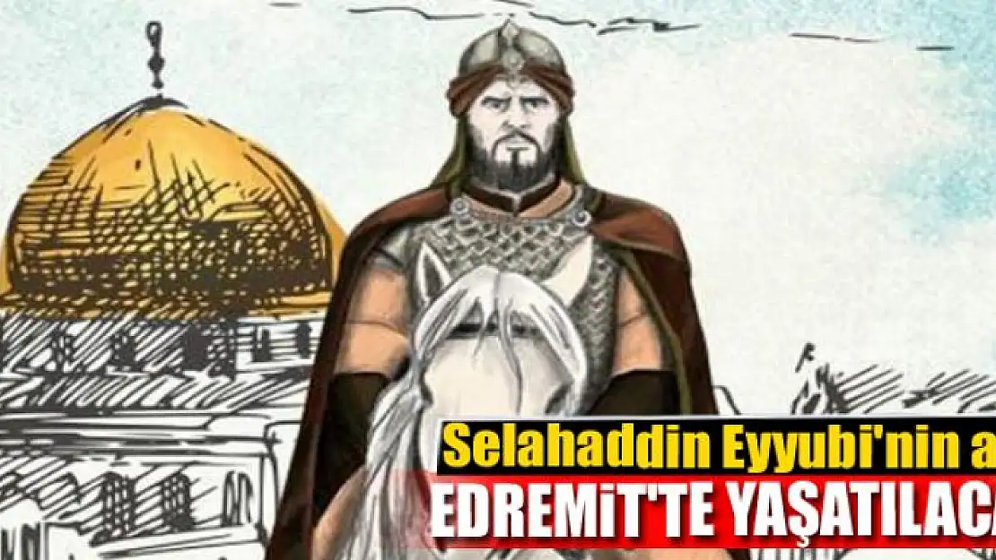 Kudüs Fatihi Selahaddin Eyyubi'nin adı Edremit'te yaşatılacak