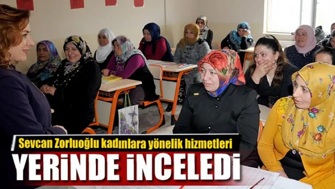 Sevcan Zorluoğlu kadınlara yönelik hizmetleri yerinde inceledi