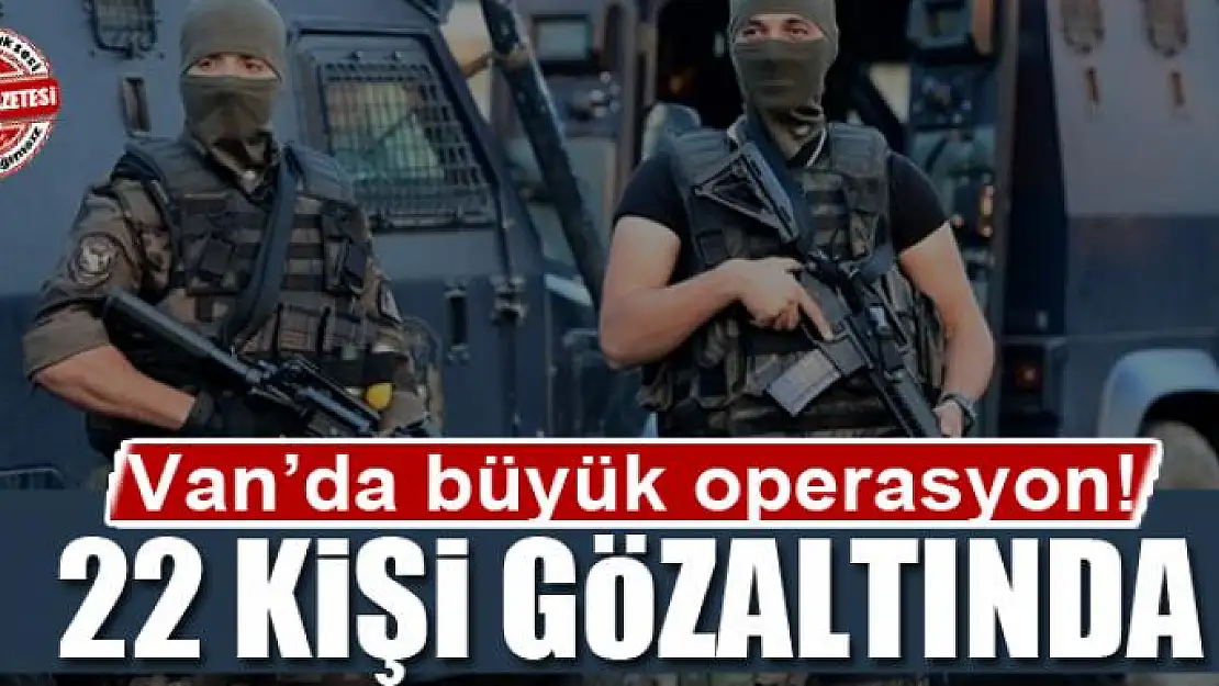 Van'da büyük operasyon: 22 Gözaltı