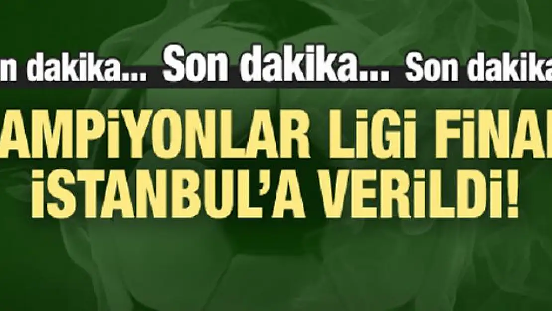 Şampiyonlar Ligi finali İstanbul'a verildi!