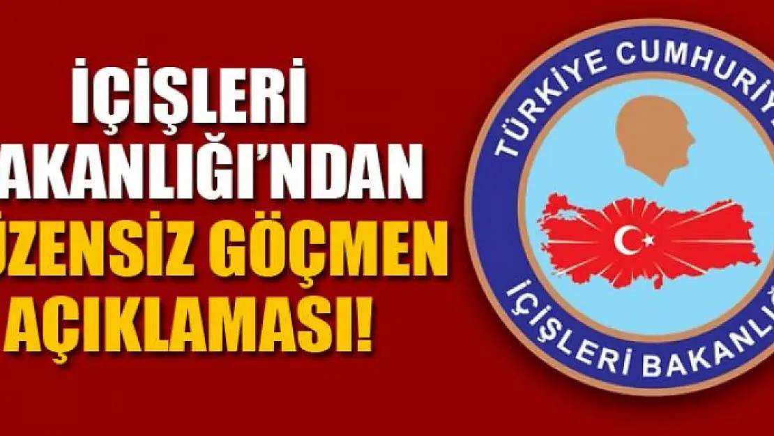 İçişleri Bakanlığı'ndan düzensiz göçmen açıklaması!