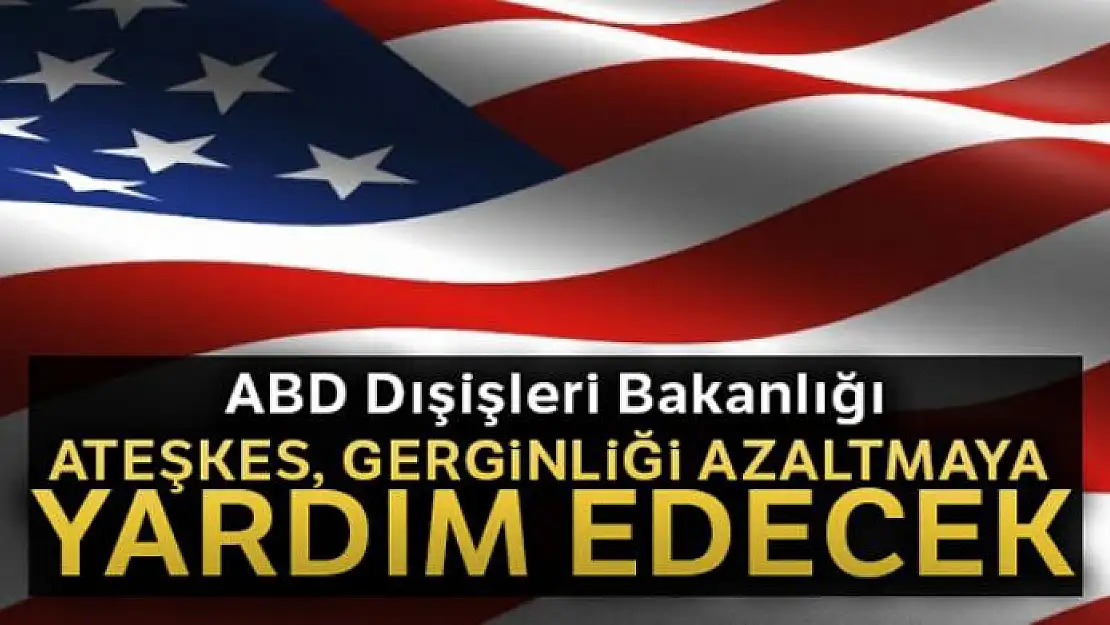 ABD Dışişleri Bakanlığı: 'Ateşkes, gerginliği azaltmaya yardım edecek'