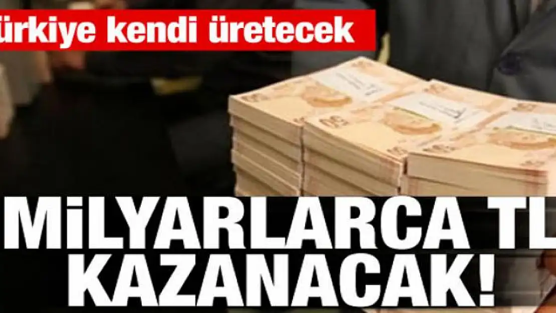 Türkiye kendi üretecek! Milyarlarca TL kazanacak